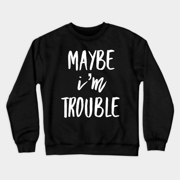 Maybe I'm Trouble Crewneck Sweatshirt by GrayDaiser